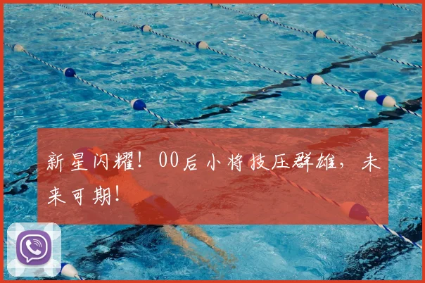 新星闪耀!00后小将技压群雄,未来可期!