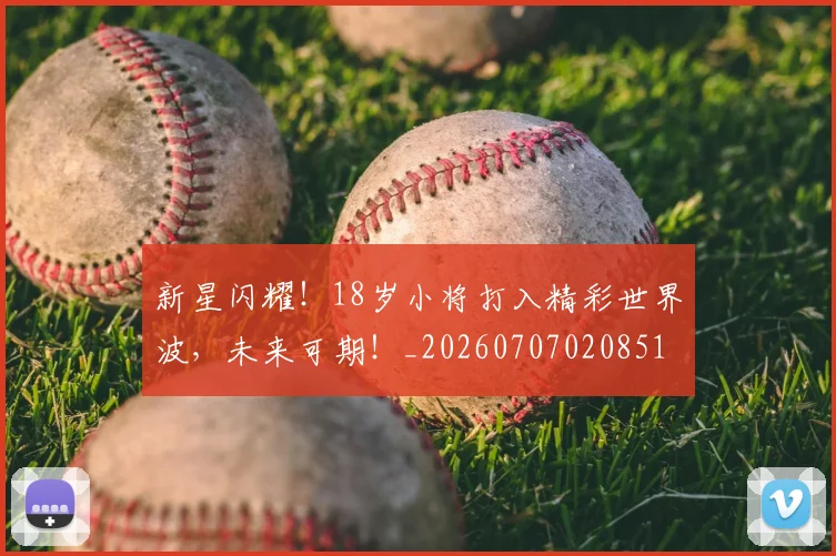 新星闪耀！18岁小将打入精彩世界波，未来可期！_20260707020851